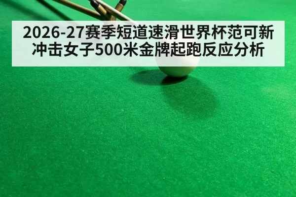 2026-27赛季短道速滑世界杯范可新冲击女子500米金牌起跑反应分析