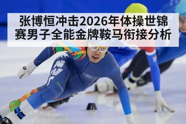 张博恒冲击2026年体操世锦赛男子全能金牌鞍马衔接分析